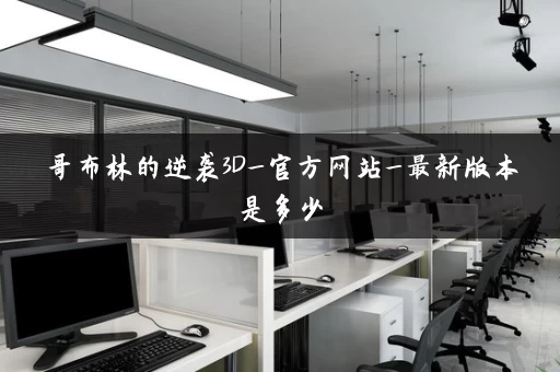 哥布林的逆袭3D_官方网站_最新版本是多少