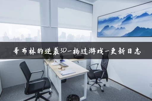 哥布林的逆袭3D_杨过游戏_更新日志