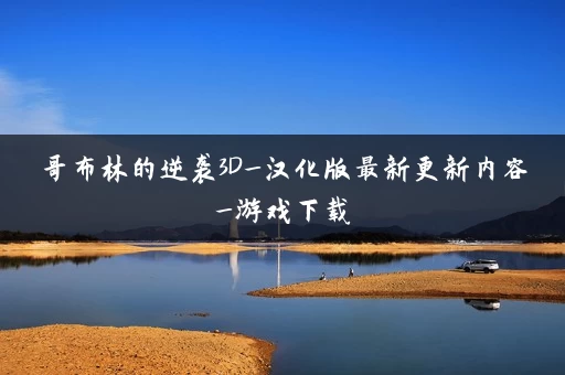 哥布林的逆袭3D_汉化版最新更新内容_游戏下载