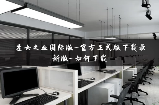 圣女之血国际版_官方正式版下载最新版_如何下载 圣女之血国际版_官方正式版下载最新版_如何下载