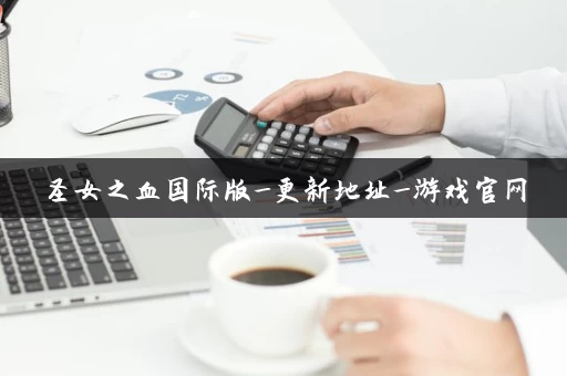 圣女之血国际版_更新地址_游戏官网 圣女之血国际版_更新地址_游戏官网