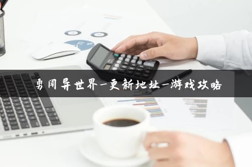 勇闯异世界_更新地址_游戏攻略