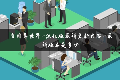 勇闯异世界_汉化版最新更新内容_最新版本是多少 勇闯异世界_汉化版最新更新内容_最新版本是多少