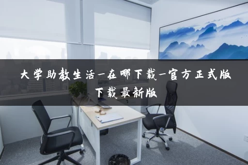 大学助教生活_在哪下载_官方正式版下载最新版 大学助教生活_在哪下载_官方正式版下载最新版