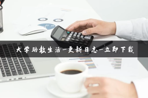 大学助教生活_更新日志_立即下载 大学助教生活_更新日志_立即下载