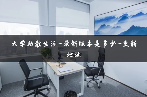 大学助教生活_最新版本是多少_更新地址 大学助教生活_最新版本是多少_更新地址