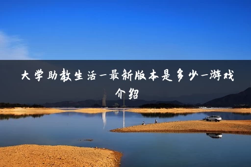 大学助教生活_最新版本是多少_游戏介绍 大学助教生活_最新版本是多少_游戏介绍