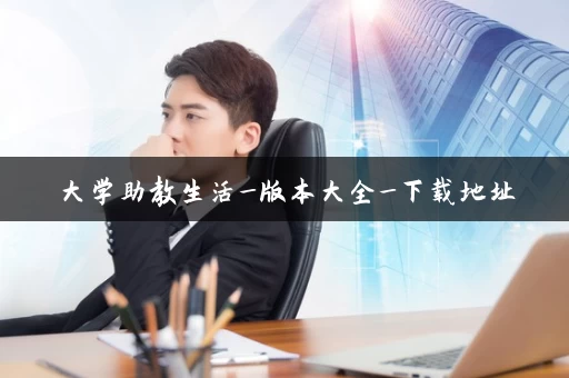 大学助教生活_版本大全_下载地址 大学助教生活_版本大全_下载地址
