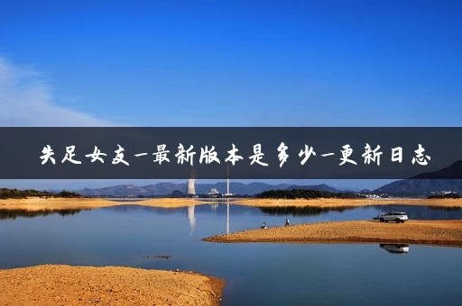 失足女友_最新版本是多少_更新日志 失足女友_最新版本是多少_更新日志