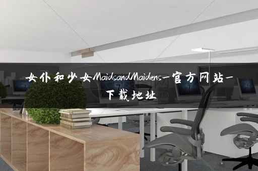 女仆和少女MaidsandMaidens_官方网站_下载地址 女仆和少女MaidsandMaidens_官方网站_下载地址