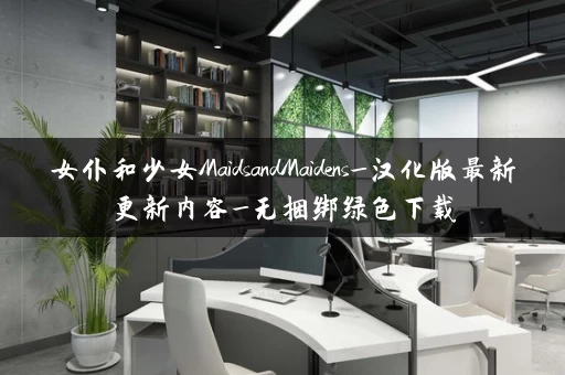女仆和少女MaidsandMaidens_汉化版最新更新内容_无捆绑绿色下载