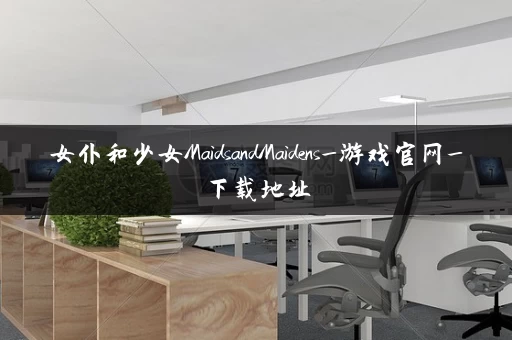 女仆和少女MaidsandMaidens_游戏官网_下载地址
