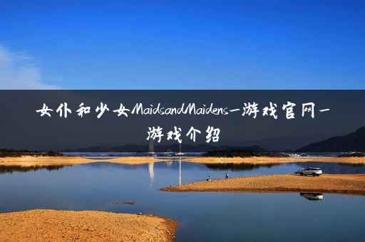女仆和少女MaidsandMaidens_游戏官网_游戏介绍 女仆和少女MaidsandMaidens_游戏官网_游戏介绍
