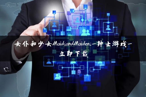 女仆和少女MaidsandMaidens_绅士游戏_立即下载