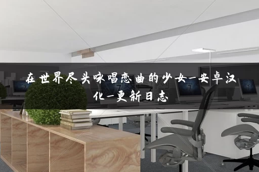 在世界尽头咏唱恋曲的少女_安卓汉化_更新日志