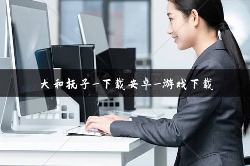 大和抚子_下载安卓_游戏下载