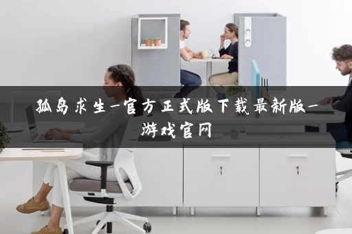 孤岛求生_官方正式版下载最新版_游戏官网