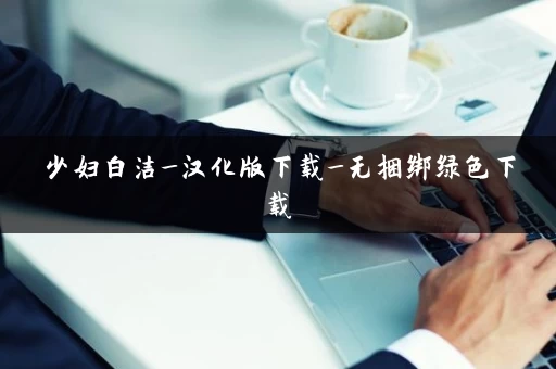 少妇白洁_汉化版下载_无捆绑绿色下载 少妇白洁_汉化版下载_无捆绑绿色下载