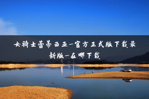 女骑士蕾蒂西亚_官方正式版下载最新版_在哪下载 女骑士蕾蒂西亚_官方正式版下载最新版_在哪下载