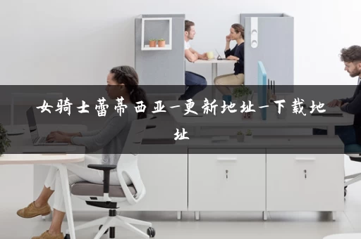 女骑士蕾蒂西亚_更新地址_下载地址