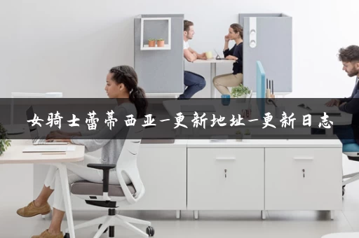 女骑士蕾蒂西亚_更新地址_更新日志