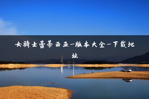 女骑士蕾蒂西亚_版本大全_下载地址 女骑士蕾蒂西亚_版本大全_下载地址