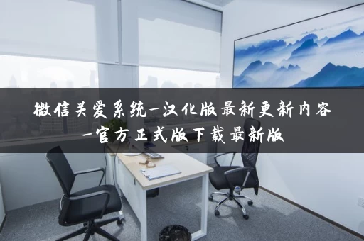 微信关爱系统_汉化版最新更新内容_官方正式版下载最新版