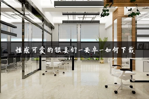 性感可爱的银妻们_安卓_如何下载