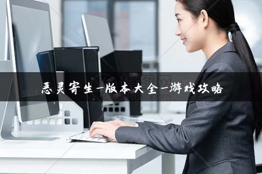 恶灵寄生_版本大全_游戏攻略