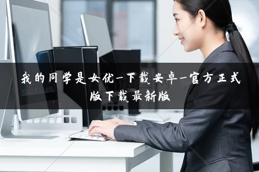 我的同学是女优_下载安卓_官方正式版下载最新版