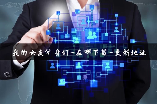 我的女友分身们_在哪下载_更新地址