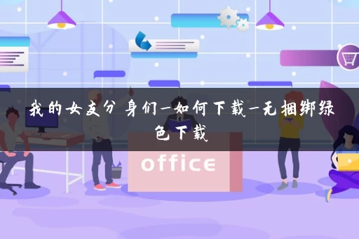 我的女友分身们_如何下载_无捆绑绿色下载