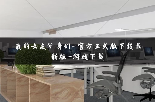 我的女友分身们_官方正式版下载最新版_游戏下载