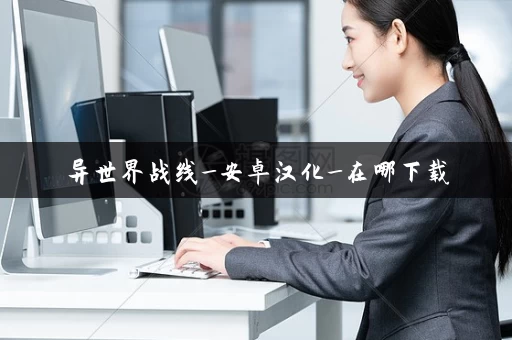 异世界战线_安卓汉化_在哪下载 异世界战线_安卓汉化_在哪下载