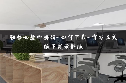 强势女教师妈妈_如何下载_官方正式版下载最新版