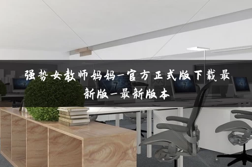 强势女教师妈妈_官方正式版下载最新版_最新版本 强势女教师妈妈_官方正式版下载最新版_最新版本