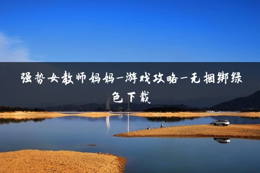 强势女教师妈妈_游戏攻略_无捆绑绿色下载