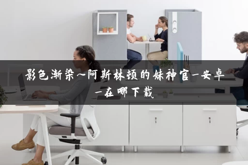 影色渐染~阿斯林顿的妹神官_安卓_在哪下载