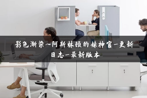 影色渐染~阿斯林顿的妹神官_更新日志_最新版本