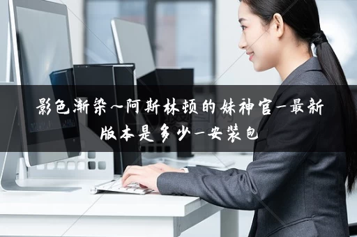 影色渐染~阿斯林顿的妹神官_最新版本是多少_安装包