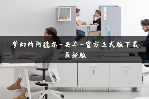 梦幻的阿德尔_安卓_官方正式版下载最新版