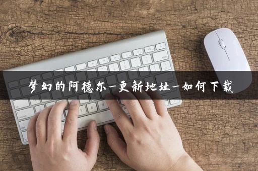 梦幻的阿德尔_更新地址_如何下载