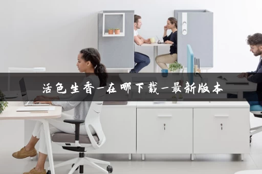 活色生香_在哪下载_最新版本