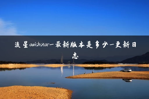流星awishstar_最新版本是多少_更新日志