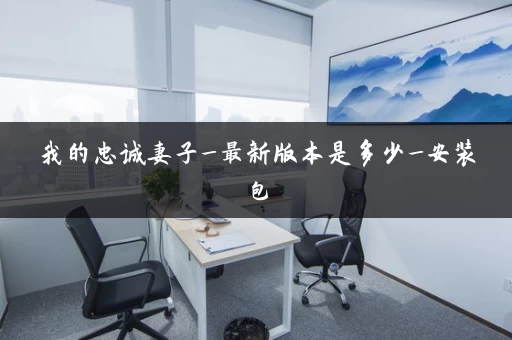 我的忠诚妻子_最新版本是多少_安装包