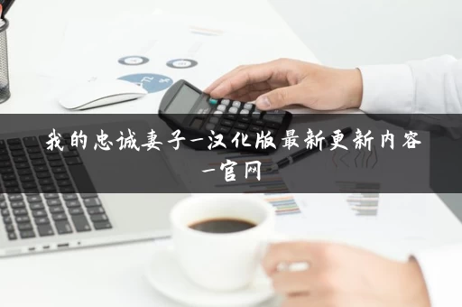 我的忠诚妻子_汉化版最新更新内容_官网