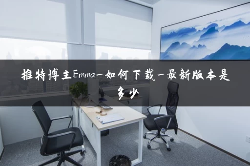 推特博主Emma_如何下载_最新版本是多少