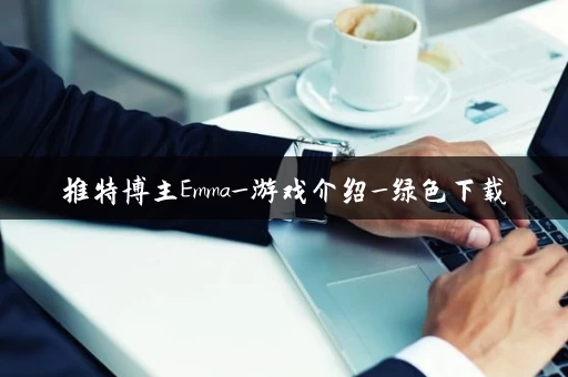 推特博主Emma_游戏介绍_绿色下载