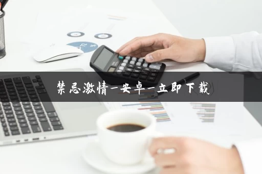 禁忌激情_安卓_立即下载