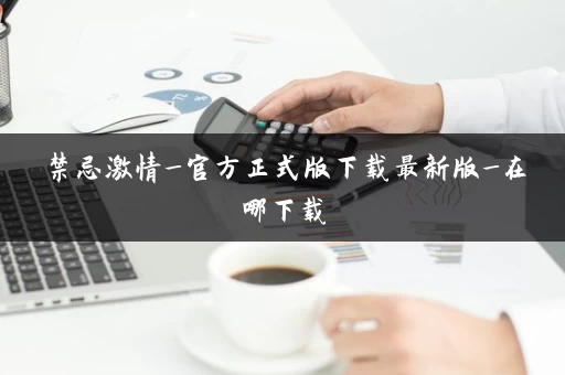 禁忌激情_官方正式版下载最新版_在哪下载